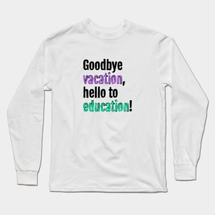 Goodbye to vacation, hello to education! Long Sleeve T-Shirt